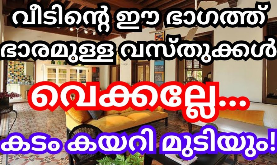 വീടിന്റെ ഈ ഭാഗത്ത് ഭാരമുള്ള വസ്തുക്കൾ വെച്ചാൽ സംഭവിക്കാൻ പോകുന്നത്.