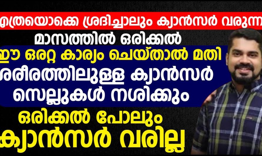 ഈ ഒരു ഭക്ഷണരീതി മാസത്തിൽ ഒരേയൊരു തവണ മാത്രം മതി, നിങ്ങളുടെ എത്ര വലിയ കാൻസർ സെല്ലുകളും നശിച്ചു പോകും.