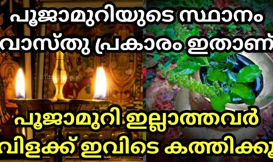 നിങ്ങളുടെ പൂജാമുറിയുടെ സ്ഥാനം ഇങ്ങനെ അല്ല എങ്കിൽ ഉറപ്പായും ദുഃഖിക്കേണ്ടി വരും